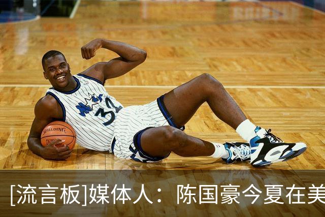 [流言板]媒体人：陈国豪今夏在美特训，参加了欧洲夏季联赛训练营